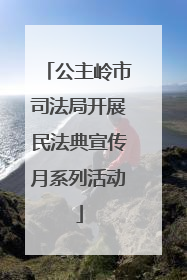 公主岭市司法局开展民法典宣传月系列活动