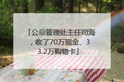 公墓管理处主任司海，收了70万现金、33.2万购物卡