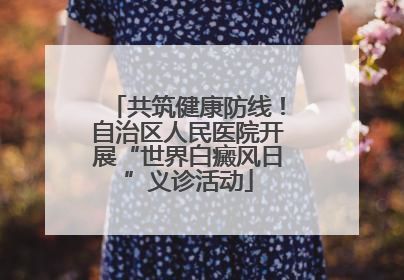 共筑健康防线！自治区人民医院开展“世界白癜风日”义诊活动