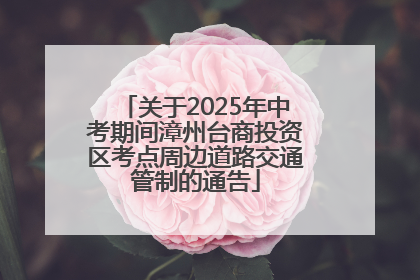 关于2025年中考期间漳州台商投资区考点周边道路交通管制的通告