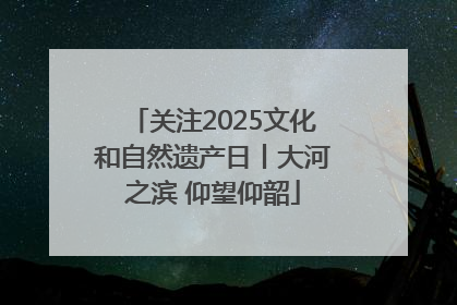 关注2025文化和自然遗产日丨大河之滨 仰望仰韶