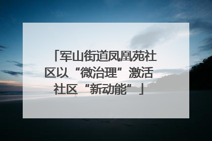军山街道凤凰苑社区以“微治理”激活社区“新动能”