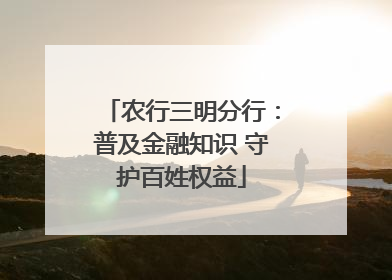 农行三明分行：普及金融知识 守护百姓权益