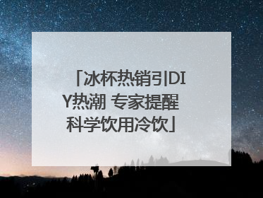 冰杯热销引DIY热潮 专家提醒科学饮用冷饮