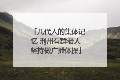 几代人的集体记忆 荆州有群老人坚持做广播体操