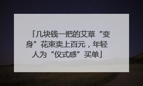 几块钱一把的艾草“变身”花束卖上百元，年轻人为“仪式感”买单