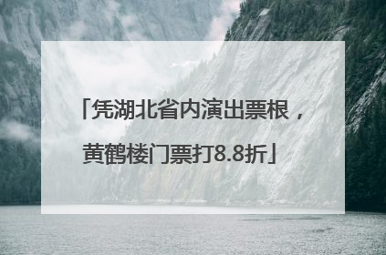 凭湖北省内演出票根，黄鹤楼门票打8.8折