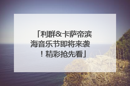利群&卡萨帝滨海音乐节即将来袭！精彩抢先看