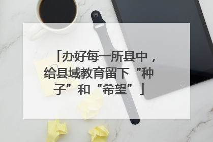 办好每一所县中，给县域教育留下“种子”和“希望”