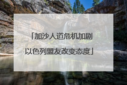 加沙人道危机加剧 以色列盟友改变态度