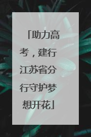助力高考，建行江苏省分行守护梦想开花