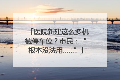 医院新建这么多机械停车位？市民：“根本没法用……”