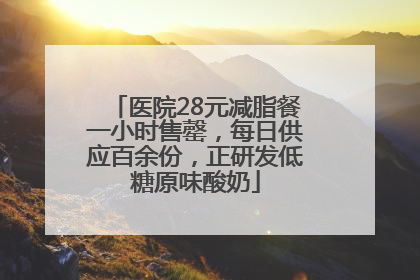 医院28元减脂餐一小时售罄，每日供应百余份，正研发低糖原味酸奶