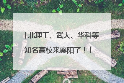 北理工、武大、华科等知名高校来襄阳了！