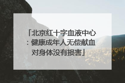 北京红十字血液中心：健康成年人无偿献血对身体没有损害