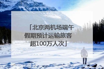 北京两机场端午假期预计运输旅客超100万人次