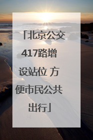 北京公交417路增设站位 方便市民公共出行