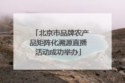 北京市品牌农产品矩阵化溯源直播活动成功举办
