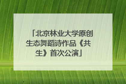 北京林业大学原创生态舞蹈诗作品《共生》首次公演