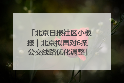 北京日报社区小板报｜北京拟再对6条公交线路优化调整