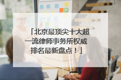 北京最顶尖十大超一流律师事务所权威排名最新盘点！