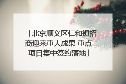 北京顺义区仁和镇招商迎来重大成果 重点项目集中签约落地