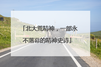 北大荒精神，一部永不落幕的精神史诗