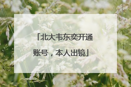 北大韦东奕开通账号，本人出镜