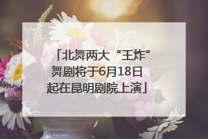 北舞两大“王炸”舞剧将于6月18日起在昆明剧院上演
