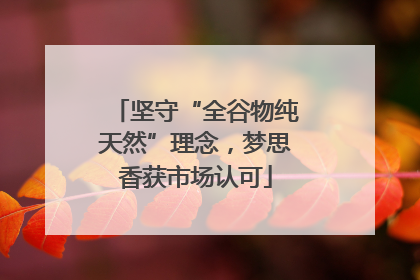 坚守“全谷物纯天然”理念，梦思香获市场认可