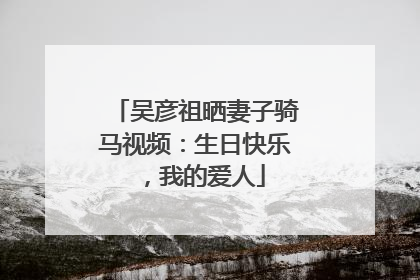 吴彦祖晒妻子骑马视频：生日快乐，我的爱人