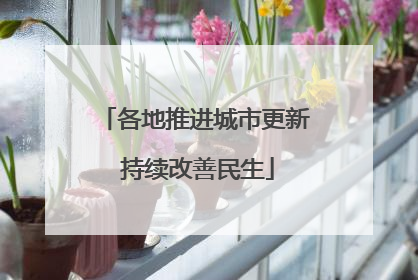 各地推进城市更新 持续改善民生