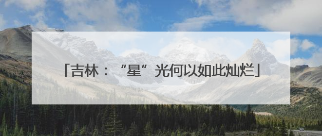吉林：“星”光何以如此灿烂