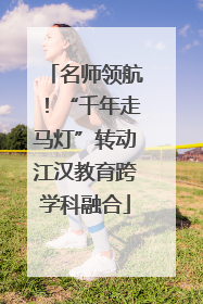 名师领航！“千年走马灯”转动江汉教育跨学科融合