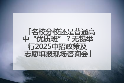 名校分校还是普通高中“优质班”？无锡举行2025中招政策及志愿填报现场咨询会