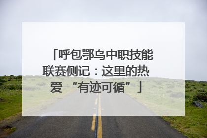 呼包鄂乌中职技能联赛侧记：这里的热爱 “有迹可循”