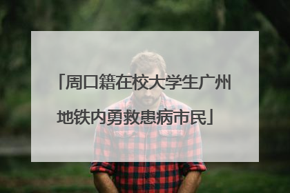 周口籍在校大学生广州地铁内勇救患病市民