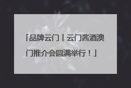 品牌云门丨云门酱酒澳门推介会圆满举行！