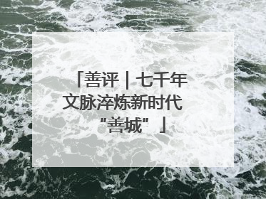 善评｜七千年文脉淬炼新时代“善城”