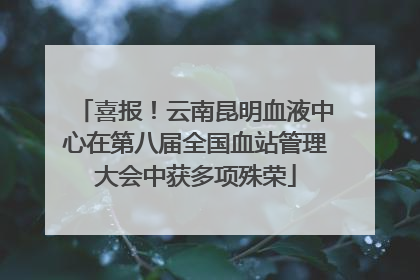 喜报！云南昆明血液中心在第八届全国血站管理大会中获多项殊荣