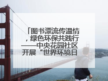 图书漂流传温情，绿色环保共践行——中央花园社区开展“世界环境日”活动