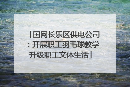国网长乐区供电公司：开展职工羽毛球教学升级职工文体生活