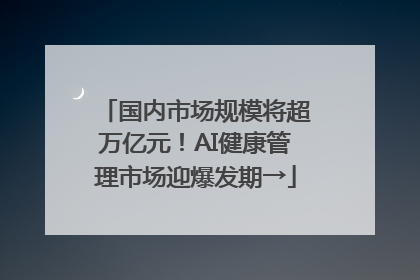 国内市场规模将超万亿元！AI健康管理市场迎爆发期→