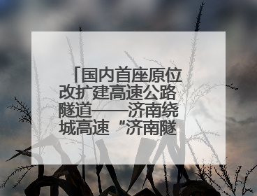 国内首座原位改扩建高速公路隧道——济南绕城高速“济南隧道”开工建设