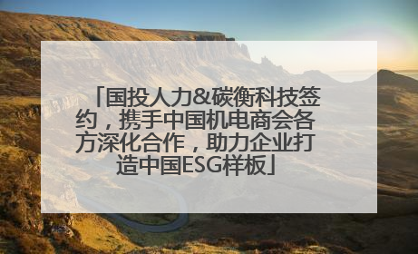 国投人力&碳衡科技签约，携手中国机电商会各方深化合作，助力企业打造中国ESG样板