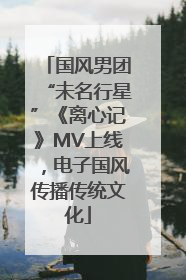 国风男团“未名行星”《离心记》MV上线，电子国风传播传统文化