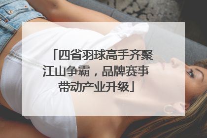 四省羽球高手齐聚江山争霸，品牌赛事带动产业升级