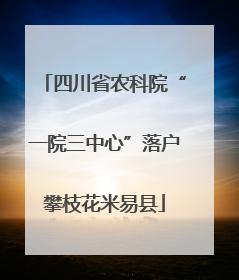 四川省农科院“一院三中心”落户攀枝花米易县