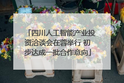 四川人工智能产业投资洽谈会在蓉举行 初步达成一批合作意向