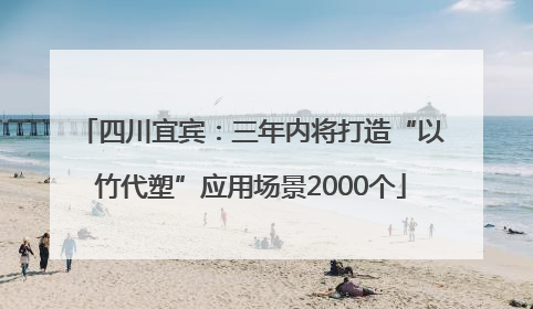 四川宜宾：三年内将打造“以竹代塑”应用场景2000个